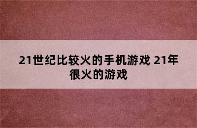 21世纪比较火的手机游戏 21年很火的游戏